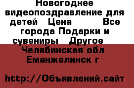 Новогоднее видеопоздравление для детей › Цена ­ 200 - Все города Подарки и сувениры » Другое   . Челябинская обл.,Еманжелинск г.